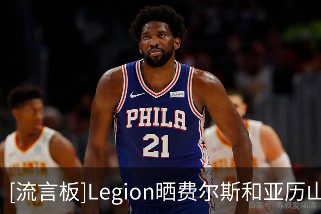 [流言板]Legion晒费尔斯和亚历山大-沃克在休赛期共同训练的视频